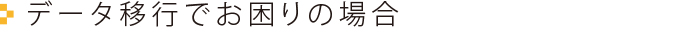 データ移行でお困りの場合